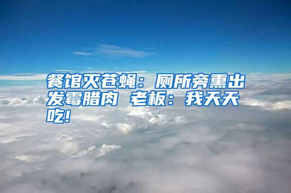 餐馆灭苍蝇：厕所旁熏出发霉腊肉 老板：我天天吃!