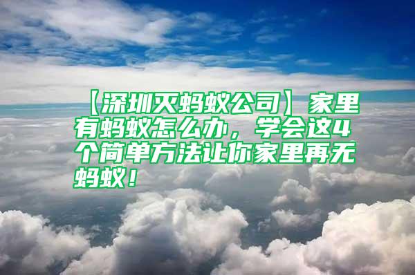 【深圳灭蚂蚁公司】家里有蚂蚁怎么办，学会这4个简单方法让你家里再无蚂蚁！