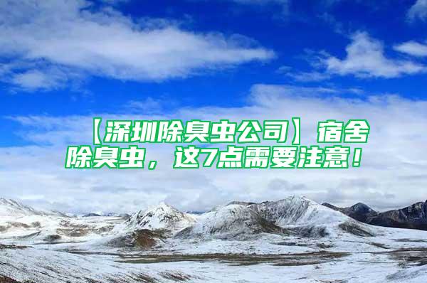 【深圳除臭虫公司】宿舍除臭虫，这7点需要注意！