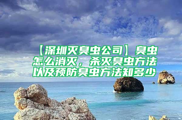 【深圳灭臭虫公司】臭虫怎么消灭，杀灭臭虫方法以及预防臭虫方法知多少