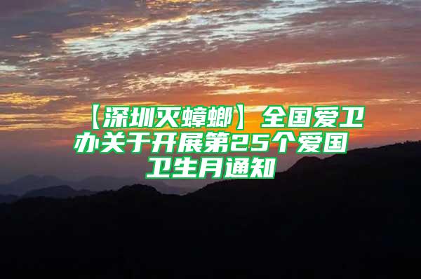 【深圳灭蟑螂】全国爱卫办关于开展第25个爱国卫生月通知