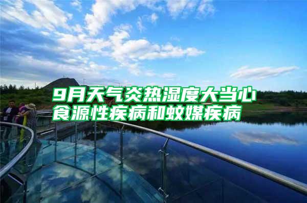 9月天气炎热湿度大当心食源性疾病和蚊媒疾病