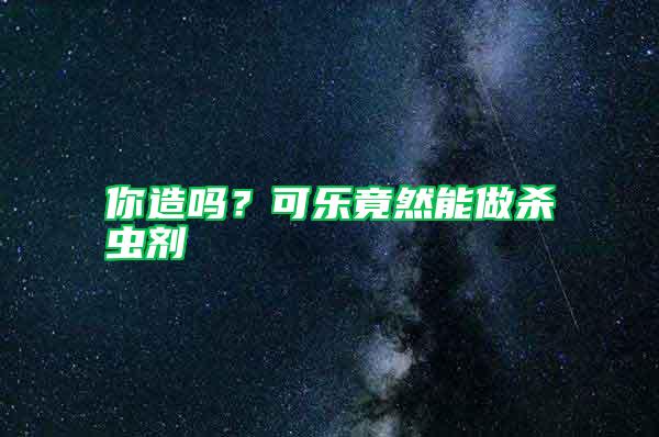 你造吗？可乐竟然能做杀虫剂