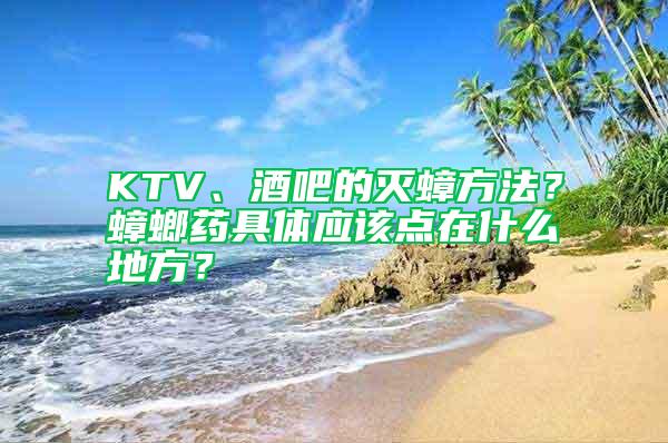 KTV、酒吧的灭蟑方法？蟑螂药具体应该点在什么地方？