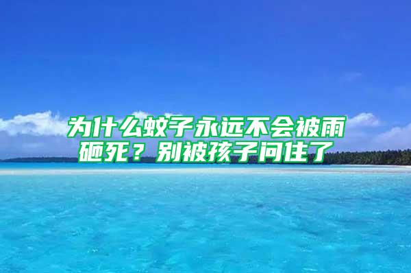 为什么蚊子永远不会被雨砸死？别被孩子问住了