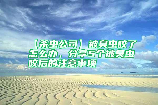 【杀虫公司】被臭虫咬了怎么办，分享5个被臭虫咬后的注意事项