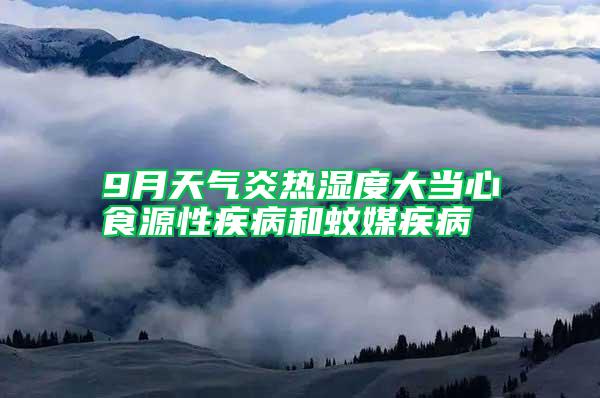 9月天气炎热湿度大当心食源性疾病和蚊媒疾病