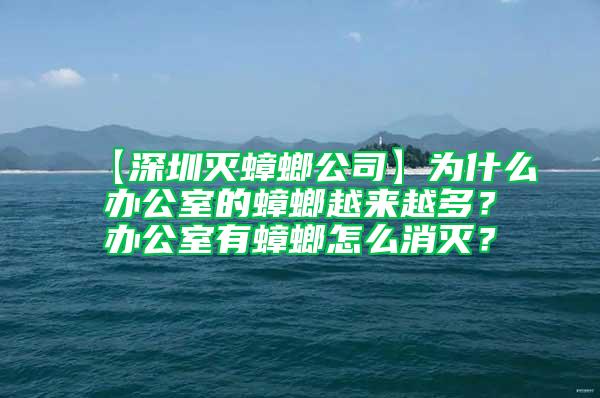 【深圳灭蟑螂公司】为什么办公室的蟑螂越来越多？办公室有蟑螂怎么消灭？
