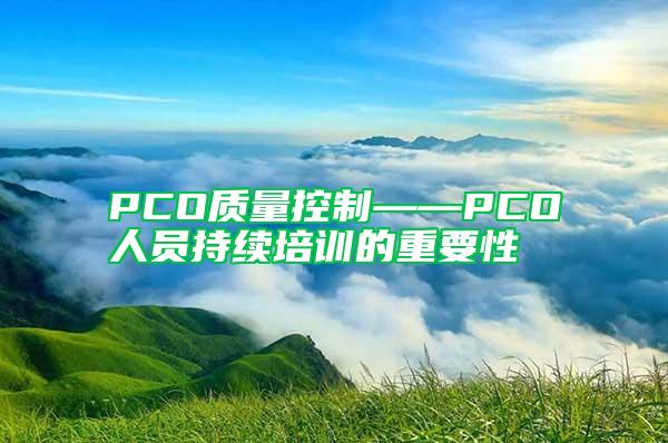 PCO质量控制——PCO人员持续培训的重要性