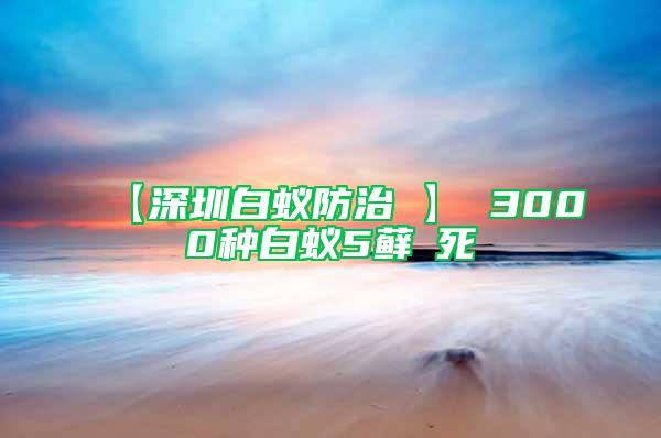 【深圳白蚁防治 】 3000种白蚁5藓θ死