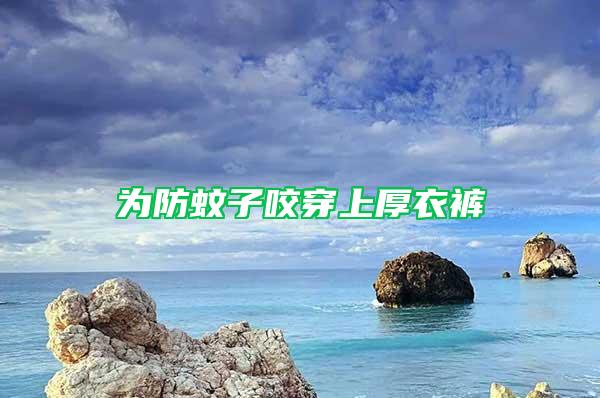 为防蚊子咬穿上厚衣裤