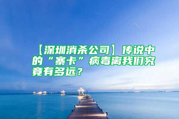 【深圳消杀公司】传说中的“寨卡”病毒离我们究竟有多远？