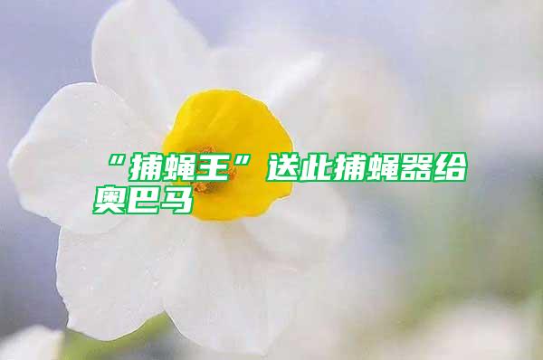 “捕蝇王”送此捕蝇器给奥巴马