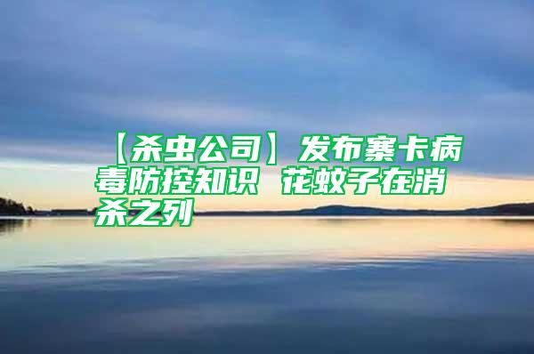 【杀虫公司】发布寨卡病毒防控知识 花蚊子在消杀之列