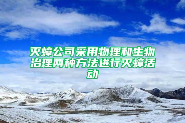 灭蟑公司采用物理和生物治理两种方法进行灭蟑活动