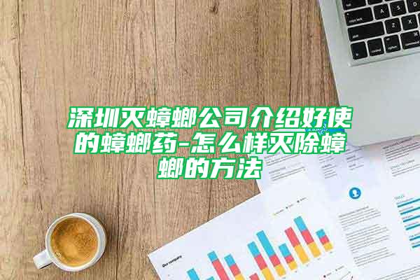 深圳灭蟑螂公司介绍好使的蟑螂药-怎么样灭除蟑螂的方法