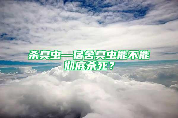 杀臭虫—宿舍臭虫能不能彻底杀死？