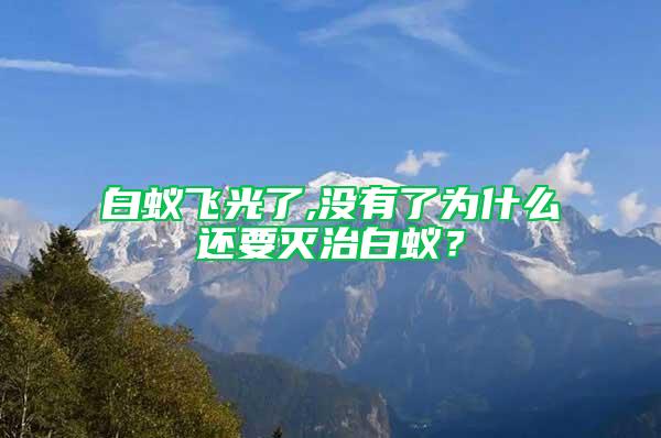 白蚁飞光了,没有了为什么还要灭治白蚁？