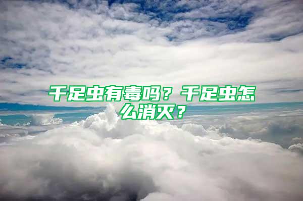 千足虫有毒吗？千足虫怎么消灭？