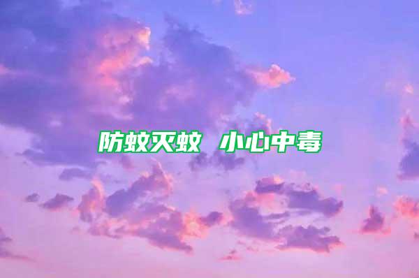 防蚊灭蚊 小心中毒