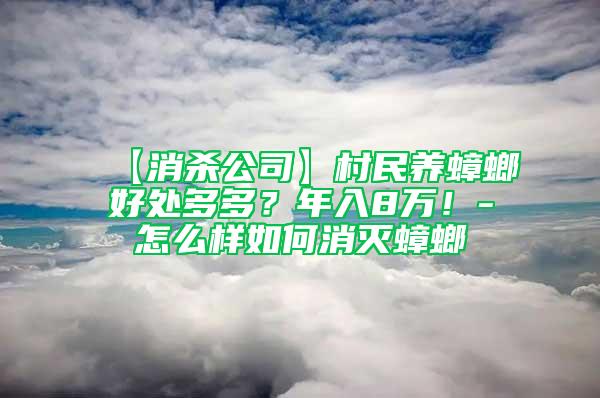 【消杀公司】村民养蟑螂好处多多？年入8万！-怎么样如何消灭蟑螂