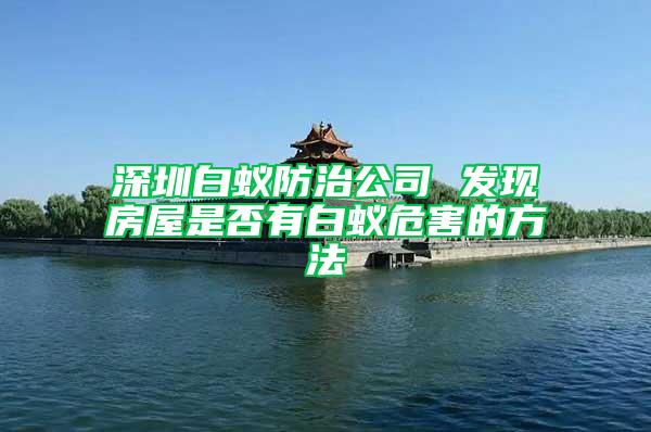 深圳白蚁防治公司 发现房屋是否有白蚁危害的方法