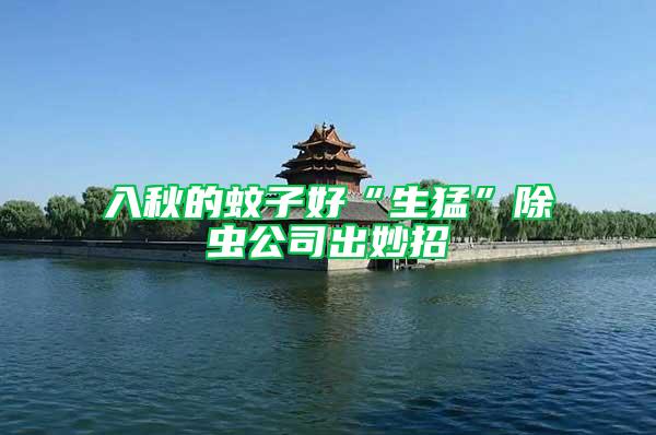 入秋的蚊子好“生猛”除虫公司出妙招