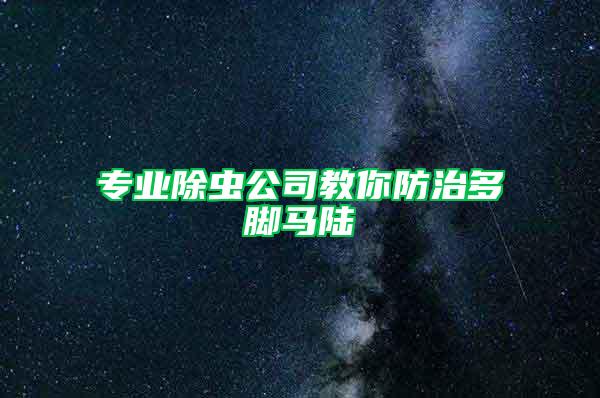 专业除虫公司教你防治多脚马陆