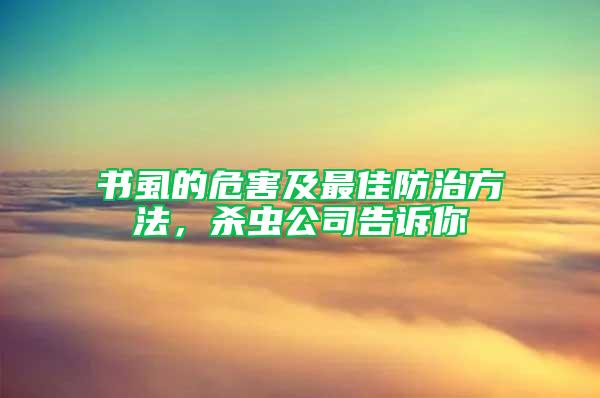 书虱的危害及最佳防治方法，杀虫公司告诉你