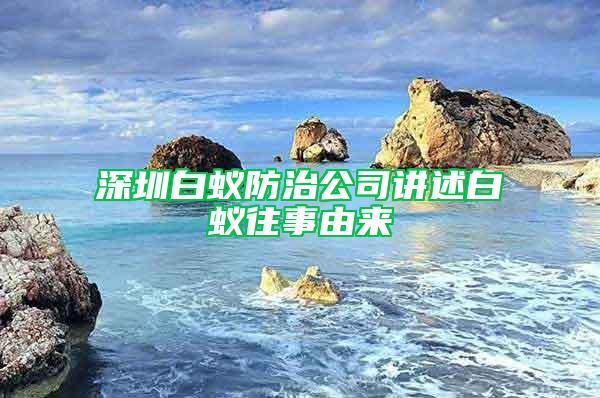 深圳白蚁防治公司讲述白蚁往事由来