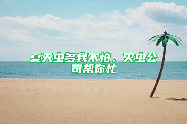 夏天虫多我不怕，灭虫公司帮你忙