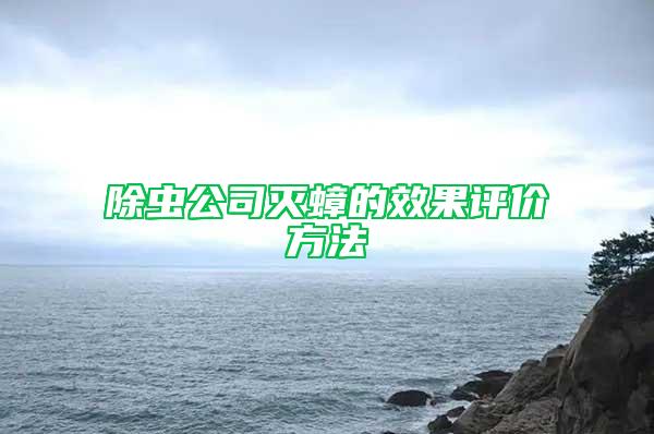 除虫公司灭蟑的效果评价方法