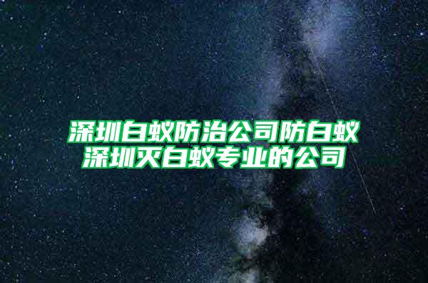 深圳白蚁防治公司防白蚁深圳灭白蚁专业的公司