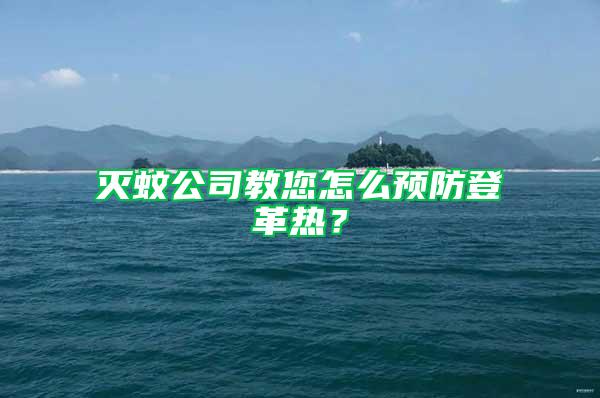 灭蚊公司教您怎么预防登革热？