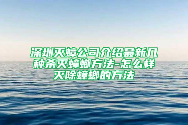 深圳灭蟑公司介绍最新几种杀灭蟑螂方法-怎么样灭除蟑螂的方法