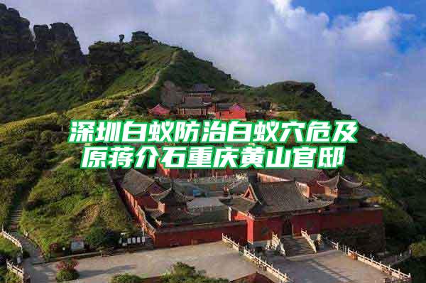 深圳白蚁防治白蚁穴危及原蒋介石重庆黄山官邸