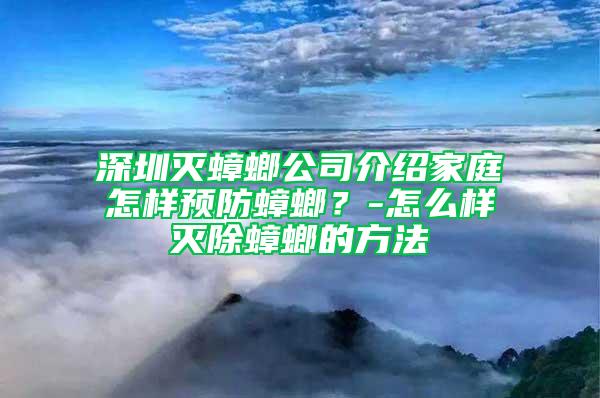 深圳灭蟑螂公司介绍家庭怎样预防蟑螂？-怎么样灭除蟑螂的方法