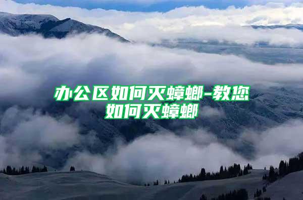 办公区如何灭蟑螂-教您如何灭蟑螂