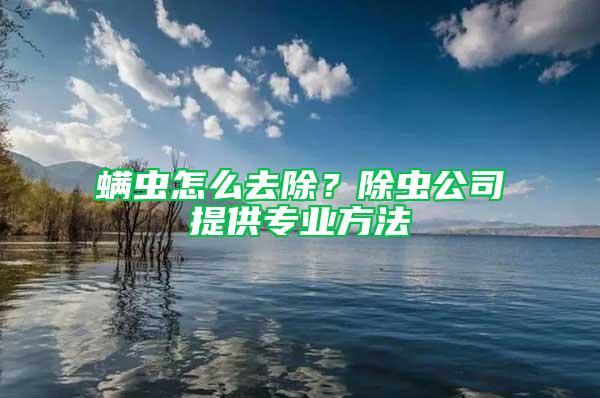 螨虫怎么去除？除虫公司提供专业方法