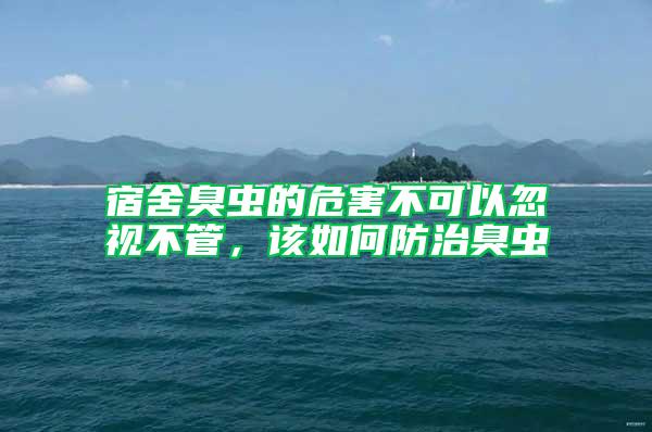 宿舍臭虫的危害不可以忽视不管，该如何防治臭虫