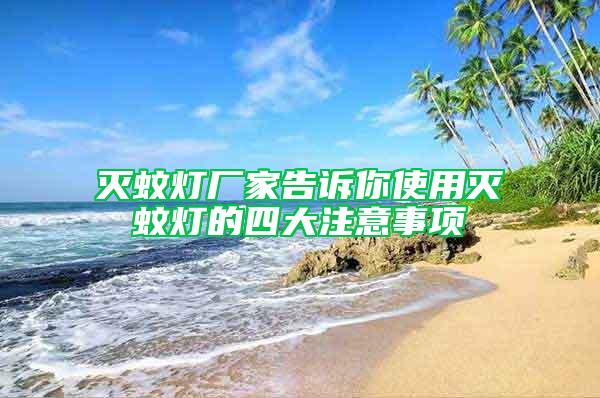 灭蚊灯厂家告诉你使用灭蚊灯的四大注意事项