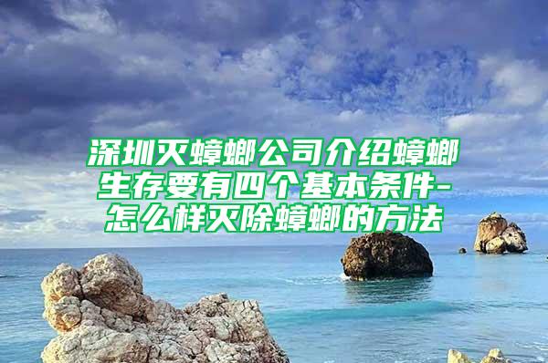 深圳灭蟑螂公司介绍蟑螂生存要有四个基本条件-怎么样灭除蟑螂的方法