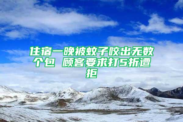 住宿一晚被蚊子咬出无数个包 顾客要求打5折遭拒