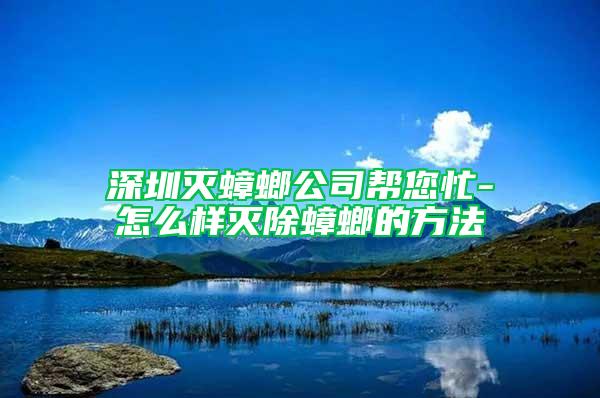 深圳灭蟑螂公司帮您忙-怎么样灭除蟑螂的方法