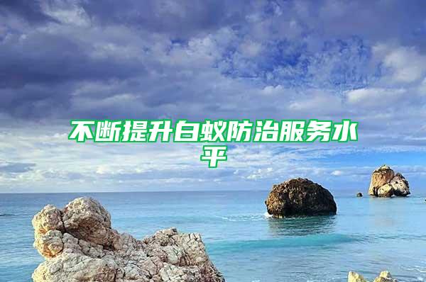 不断提升白蚁防治服务水平