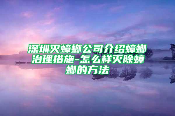 深圳灭蟑螂公司介绍蟑螂治理措施-怎么样灭除蟑螂的方法