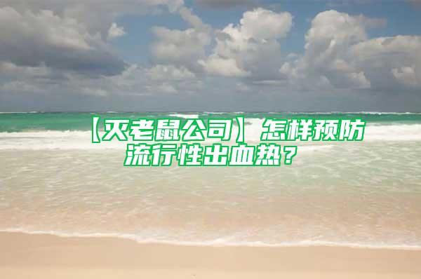 【灭老鼠公司】怎样预防流行性出血热？