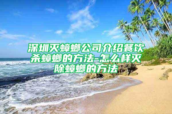 深圳灭蟑螂公司介绍餐饮杀蟑螂的方法-怎么样灭除蟑螂的方法