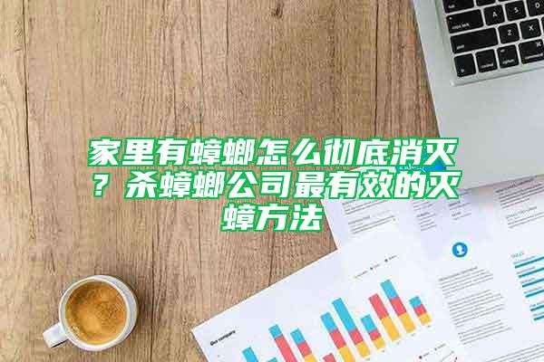 家里有蟑螂怎么彻底消灭？杀蟑螂公司最有效的灭蟑方法