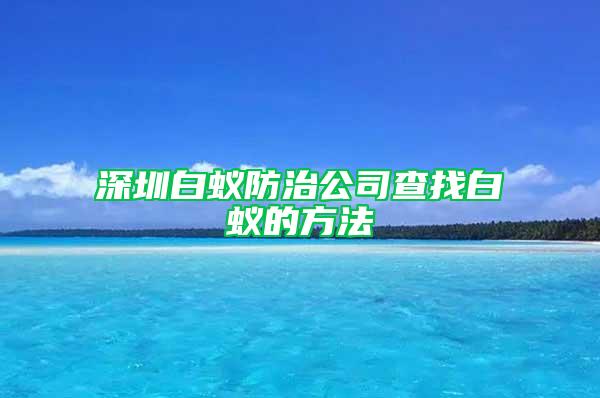 深圳白蚁防治公司查找白蚁的方法